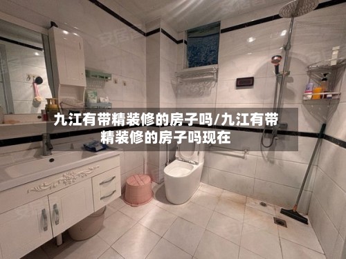 九江有带精装修的房子吗/九江有带精装修的房子吗现在