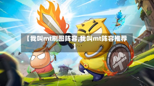 【我叫mt刷图阵容,我叫mt阵容推荐】