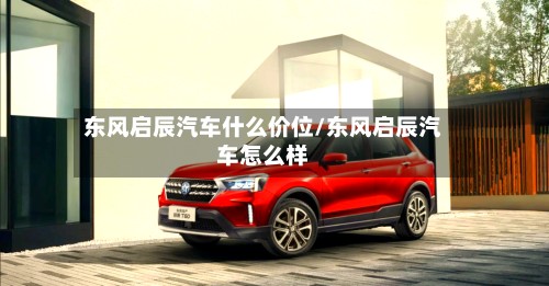 东风启辰汽车什么价位/东风启辰汽车怎么样-第2张图片