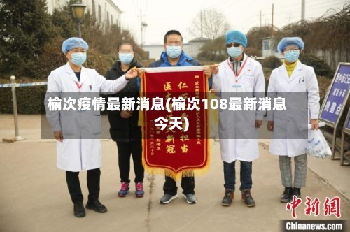 榆次疫情最新消息(榆次108最新消息今天)