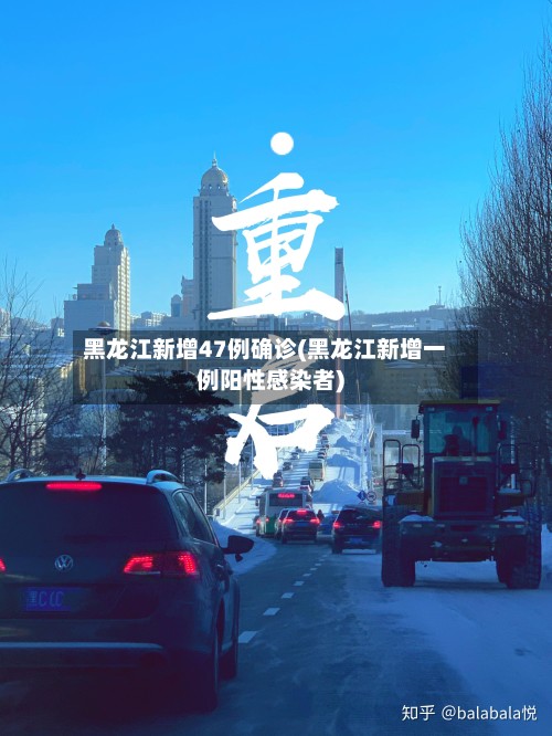 黑龙江新增47例确诊(黑龙江新增一例阳性感染者)