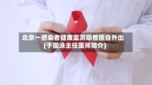 北京一感染者健康监测期曾擅自外出(于国泳主任医师简介)