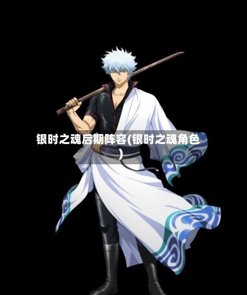 银时之魂后期阵容(银时之魂角色)-第2张图片