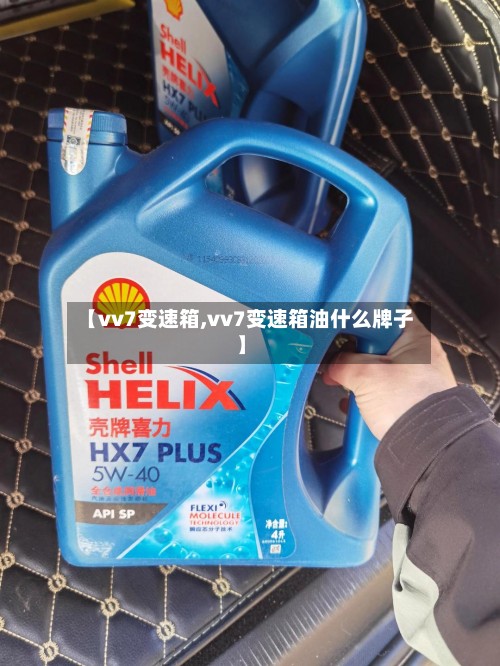 【vv7变速箱,vv7变速箱油什么牌子】