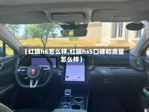 【红旗h6怎么样,红旗hs5口碑和质量怎么样】