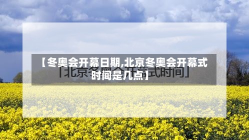 【冬奥会开幕日期,北京冬奥会开幕式时间是几点】-第2张图片