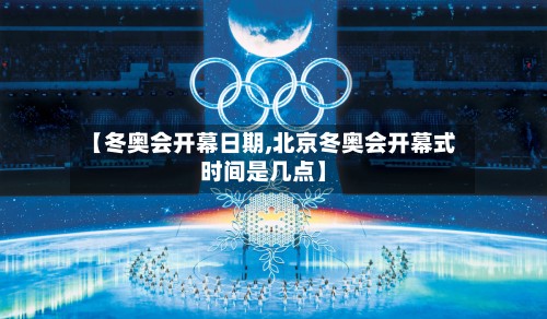 【冬奥会开幕日期,北京冬奥会开幕式时间是几点】