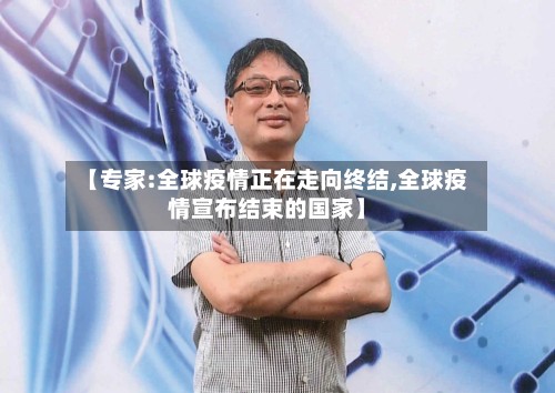 【专家:全球疫情正在走向终结,全球疫情宣布结束的国家】-第3张图片