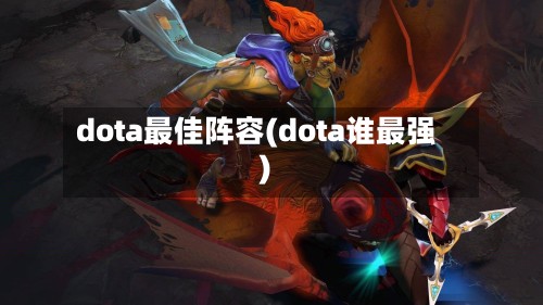 dota最佳阵容(dota谁最强)
