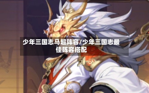 少年三国志马超阵容/少年三国志最佳阵容搭配