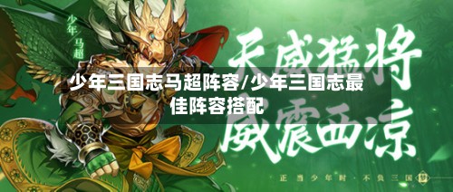 少年三国志马超阵容/少年三国志最佳阵容搭配-第3张图片