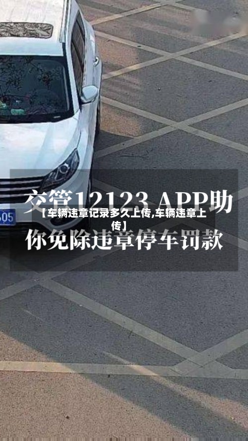 【车辆违章记录多久上传,车辆违章上传】