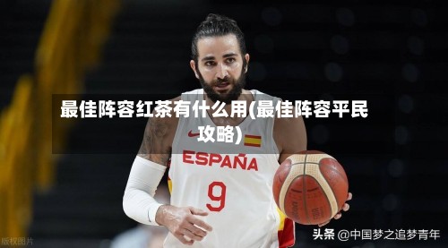 最佳阵容红茶有什么用(最佳阵容平民攻略)
