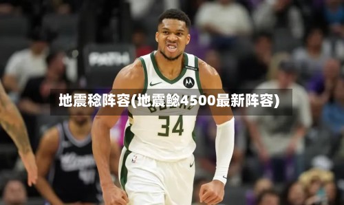 地震稔阵容(地震鲶4500最新阵容)