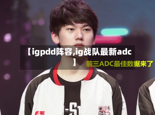 【igpdd阵容,ig战队最新adc】