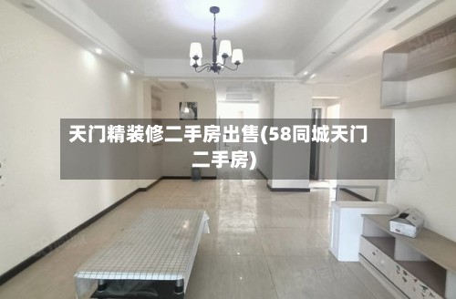 天门精装修二手房出售(58同城天门二手房)-第2张图片