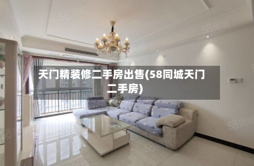 天门精装修二手房出售(58同城天门二手房)-第3张图片