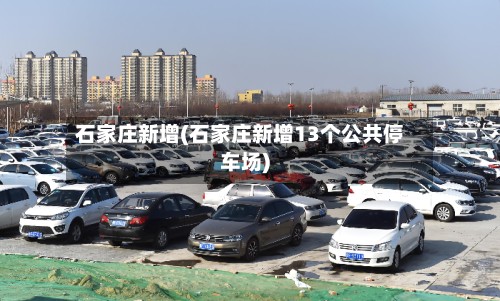 石家庄新增(石家庄新增13个公共停车场)-第2张图片
