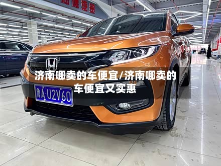 济南哪卖的车便宜/济南哪卖的车便宜又实惠