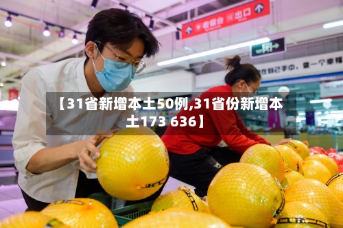 【31省新增本土50例,31省份新增本土173 636】-第2张图片