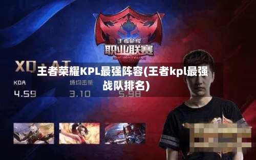 王者荣耀KPL最强阵容(王者kpl最强战队排名)