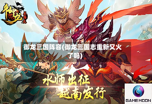 御龙三国阵容(御龙三国志重新又火了吗)-第2张图片