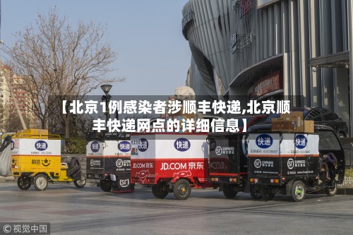 【北京1例感染者涉顺丰快递,北京顺丰快递网点的详细信息】-第2张图片