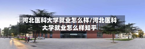 河北医科大学就业怎么样/河北医科大学就业怎么样知乎