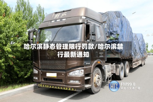 哈尔滨静态管理限行罚款/哈尔滨禁行最新通知
