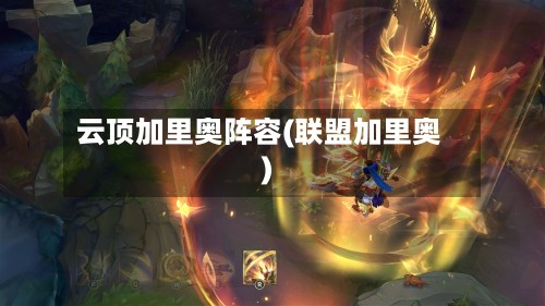 云顶加里奥阵容(联盟加里奥)-第2张图片