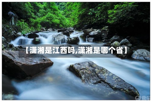 【潇湘是江西吗,潇湘是哪个省】