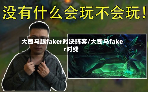 大司马跟faker对决阵容/大司马faker对线-第2张图片