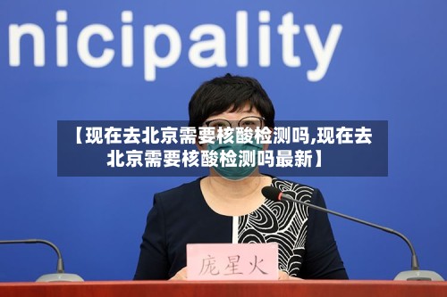 【现在去北京需要核酸检测吗,现在去北京需要核酸检测吗最新】-第2张图片