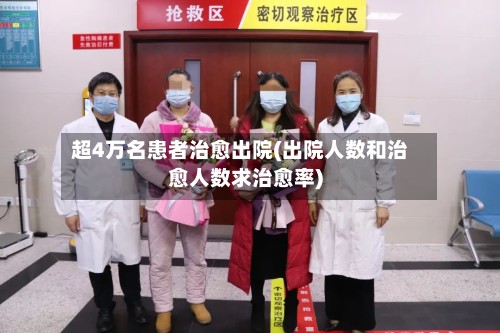 超4万名患者治愈出院(出院人数和治愈人数求治愈率)-第2张图片
