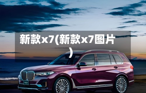 新款x7(新款x7图片)-第2张图片
