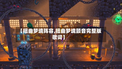 【扭曲梦境阵容,扭曲梦境颤音完整版歌词】