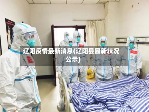 辽阳疫情最新消息(辽阳县最新状况公示)