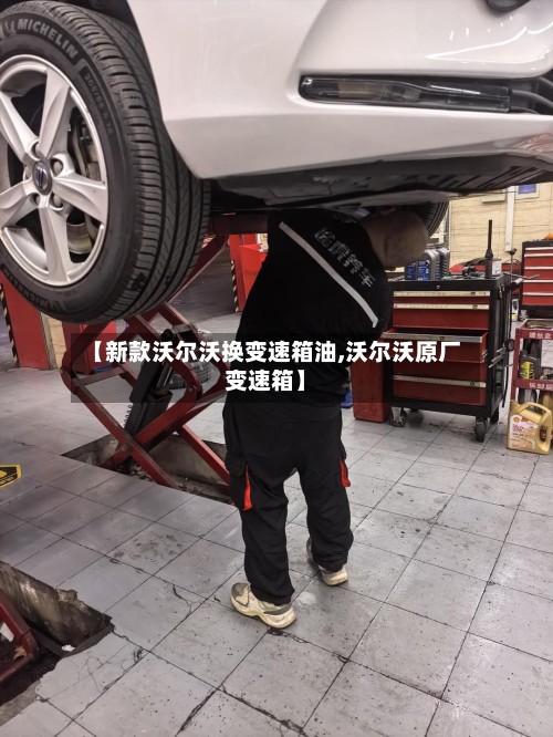 【新款沃尔沃换变速箱油,沃尔沃原厂变速箱】-第3张图片