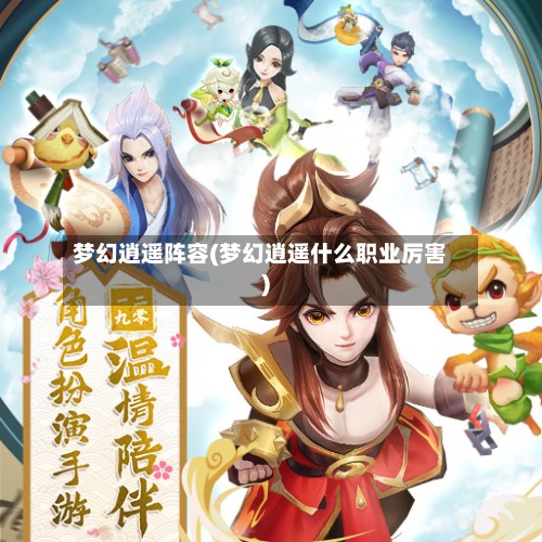 梦幻逍遥阵容(梦幻逍遥什么职业厉害)-第3张图片