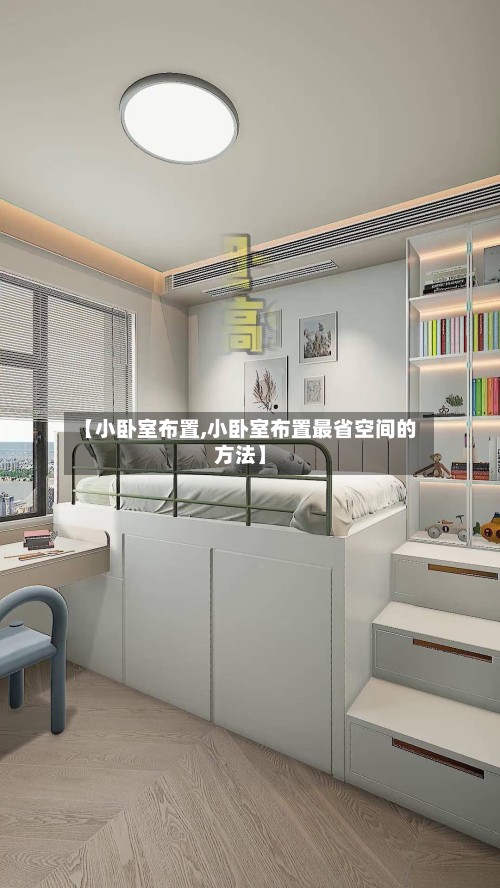 【小卧室布置,小卧室布置最省空间的方法】