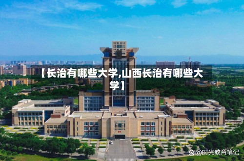 【长治有哪些大学,山西长治有哪些大学】-第2张图片