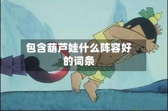 包含葫芦娃什么阵容好的词条