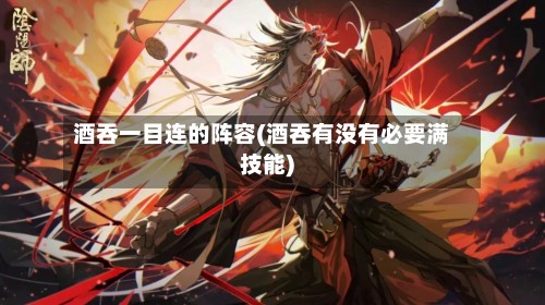 酒吞一目连的阵容(酒吞有没有必要满技能)