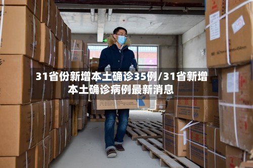 31省份新增本土确诊35例/31省新增本土确诊病例最新消息