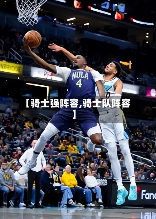 【骑士强阵容,骑士队阵容】-第3张图片