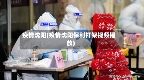 疫情沈阳(疫情沈阳保利打架视频播放)-第2张图片