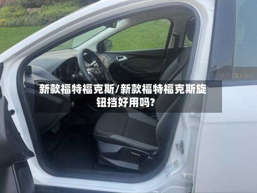 新款福特福克斯/新款福特福克斯旋钮挡好用吗?