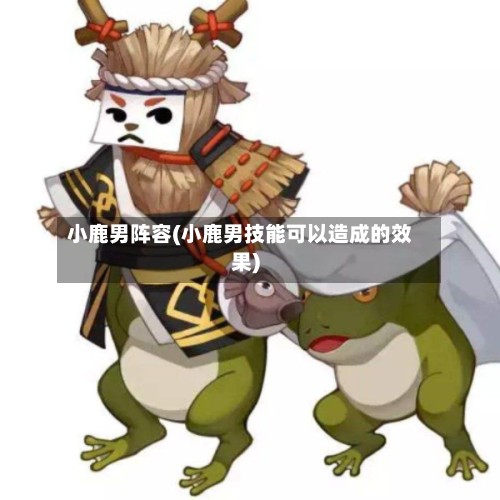 小鹿男阵容(小鹿男技能可以造成的效果)