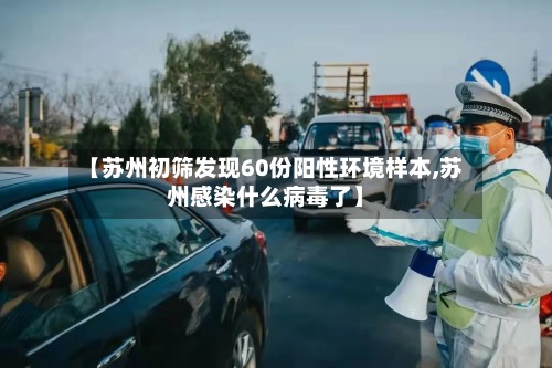 【苏州初筛发现60份阳性环境样本,苏州感染什么病毒了】