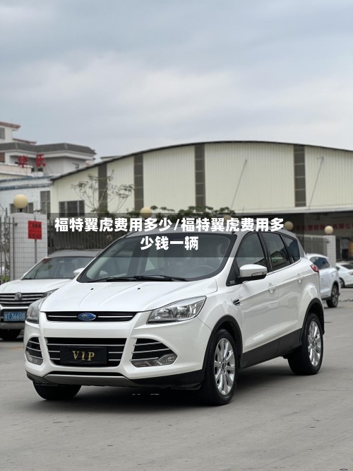福特翼虎费用多少/福特翼虎费用多少钱一辆
